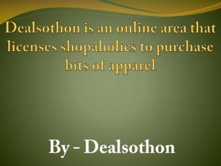 Dealsothon is an online area that licenses shopaholics to purchase bits of apparel