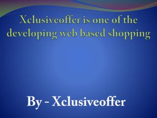 Xclusiveoffer is one of the developing web based shopping