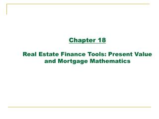 Chapter 18 Real Estate Finance Tools: Present Value and Mortgage Mathematics