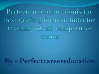 Perfectcareereducationis the best guiding focus in India for teaching of all competitive exams