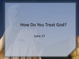 How Do You Treat God?