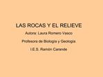LAS ROCAS Y EL RELIEVE Autora: Laura Romero Vasco Profesora de Biolog a y Geolog a I.E.S. Ram n Carande