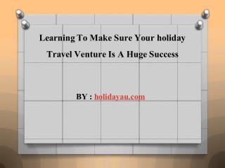 Learning To Make Sure Your holiday Travel Venture Is A Huge Success