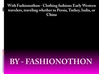 With Fashionothon - Clothing fashions Early Western travelers, traveling whether to Persia, Turkey, India, or China