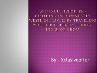 With Xclusiveoffer - Clothing fashions Early Western travelers, traveling whether to Persia, Turkey, India, or China