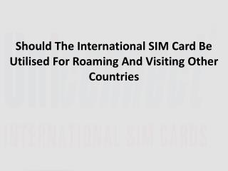 Should The International SIM Card Be Utilised For Roaming And Visiting Other Countries