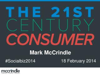 Social Biz 2014 Understanding 21st Century Consumers 18 February 2014 Mark McCrindle