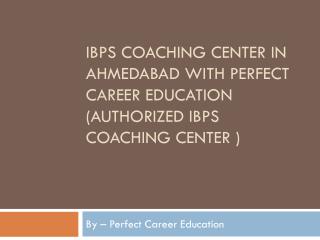 IBPS Coaching Center in Ahmedabad with Perfect Career Education (authorized IBPS Coaching Center )
