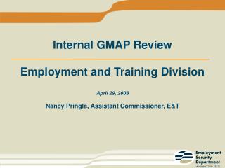 Internal GMAP Review Employment and Training Division April 29, 2008 Nancy Pringle, Assistant Commissioner, E&T