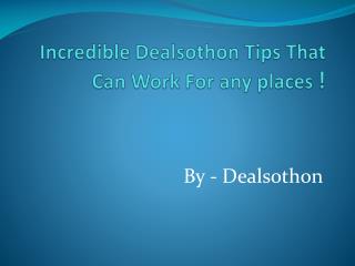 Incredible Dealsothon Tips That Can Work For any places !