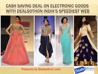 Cash Saving Deal on Electronic Goods with Dealsothon India's speediest web Based Shopping Goal