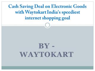 Cash Saving Deal on Electronic Goods with Waytokart India's speediest internet shopping goal
