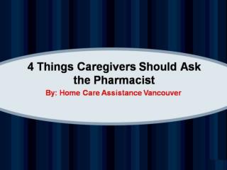 4 Things Caregivers Should Ask the Pharmacist