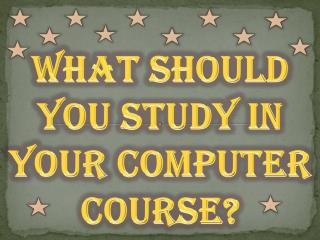 What Should You Study in Your Computer Course?