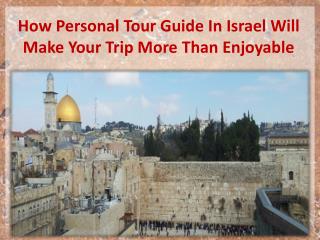 How Personal Tour Guide In Israel Will Make Your Trip More Than Enjoyable