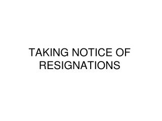 TAKING NOTICE OF RESIGNATIONS