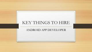 KEY THINGS TO HIRE – ANDROID APP DEVELOPER