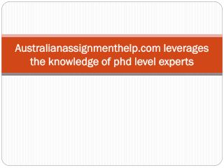 Australianassignmenthelp.com leverages the knowledge of phd level experts