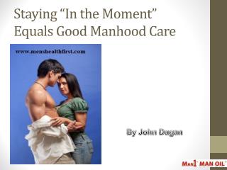 Staying “In the Moment” Equals Good Manhood Care