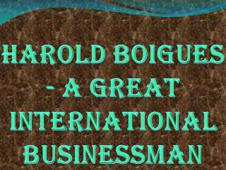 Harold Boigues - A Great International Businessman