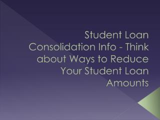 Student Loan Consolidation Info - Think about Ways to Reduce Your Student Loan Amounts