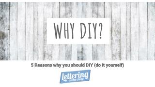 5 Reasons why you should DIY (do it yourself)