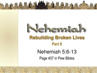 Rebuilding Broken Lives Part 9 Nehemiah 5:6-13 Page 407 in Pew Bibles