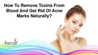 How To Remove Toxins From Blood And Get Rid Of Acne Marks Naturally?