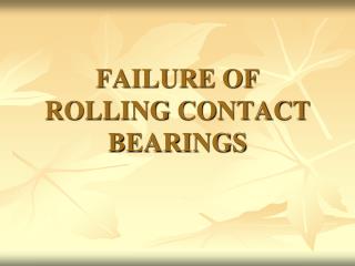 FAILURE OF ROLLING CONTACT BEARINGS