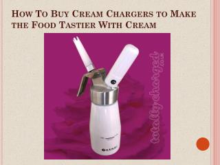 How To Buy Cream Chargers to Make the Food Tastier With Cream
