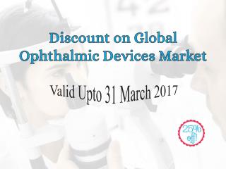 Discount On Global Ophthalmic Devices Market Valid Upto 31 March 2017