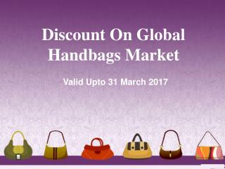 Discount On Global Handbags Market Valid Upto 31 March 2017