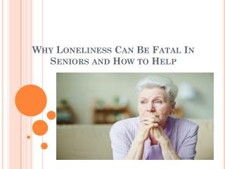 Why Loneliness Can Be Fatal In Seniors and How to Help