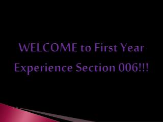WELCOME to First Year Experience Section 006!!!