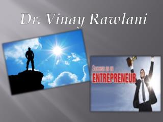 Dr. Vinay Rawlani who has grown to be a top entrepreneur.