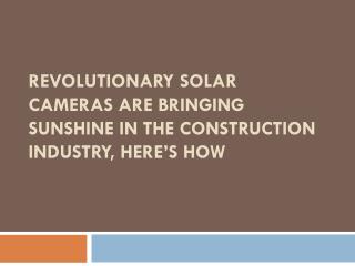 Revolutionary solar cameras are bringing sunshine in the construction industry