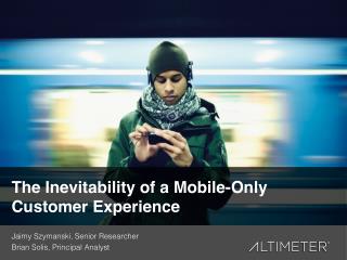 [Slides] The Inevitability of a Mobile-Only Customer Experience by Altimeter Group