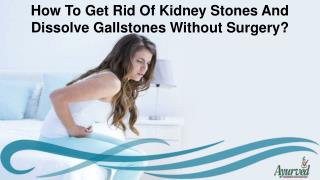 How To Get Rid Of Kidney Stones And Dissolve Gallstones Without Surgery?