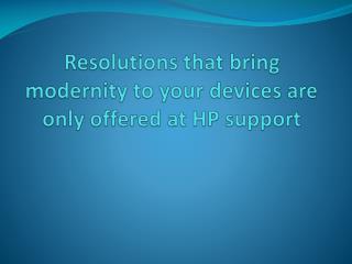 Resolutions that bring modernity to your devices are only offered at HP support