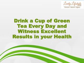 Drink a Cup of Green Tea Every Day and Witness Excellent Results in your Health