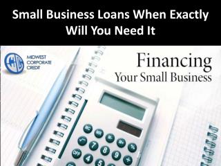 Small Business Loans When Exactly Will You Need It