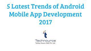 5 Latest Trends of Android Mobile App Development 2017