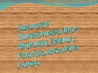 Successful Entrepreneurs Born With Rare Talents - Francisco Jose Arias Cuevas