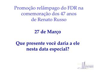 Promoção relâmpago do FDR na comemoração dos 47 anos de Renato Russo