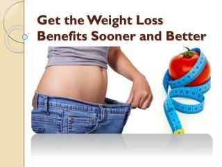 Get the Weight Loss Benefits Sooner and Better