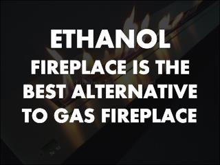 Ethanol Fireplace is the Best Alternative to Gas Fireplace