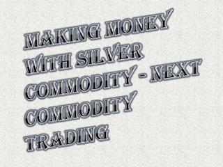 How To Money With Silver Commodity - Next Commodity Trading