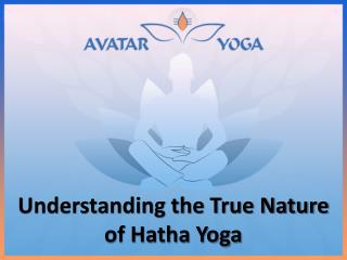 Understanding the True Nature of Hatha Yoga