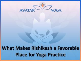 What Makes Rishikesh a Favorable Place for Yoga Practice