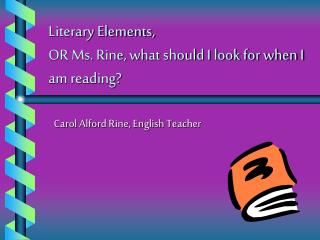 Literary Elements, OR Ms. Rine, what should I look for when I am reading?